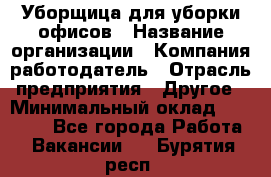 Уборщица для уборки офисов › Название организации ­ Компания-работодатель › Отрасль предприятия ­ Другое › Минимальный оклад ­ 14 000 - Все города Работа » Вакансии   . Бурятия респ.